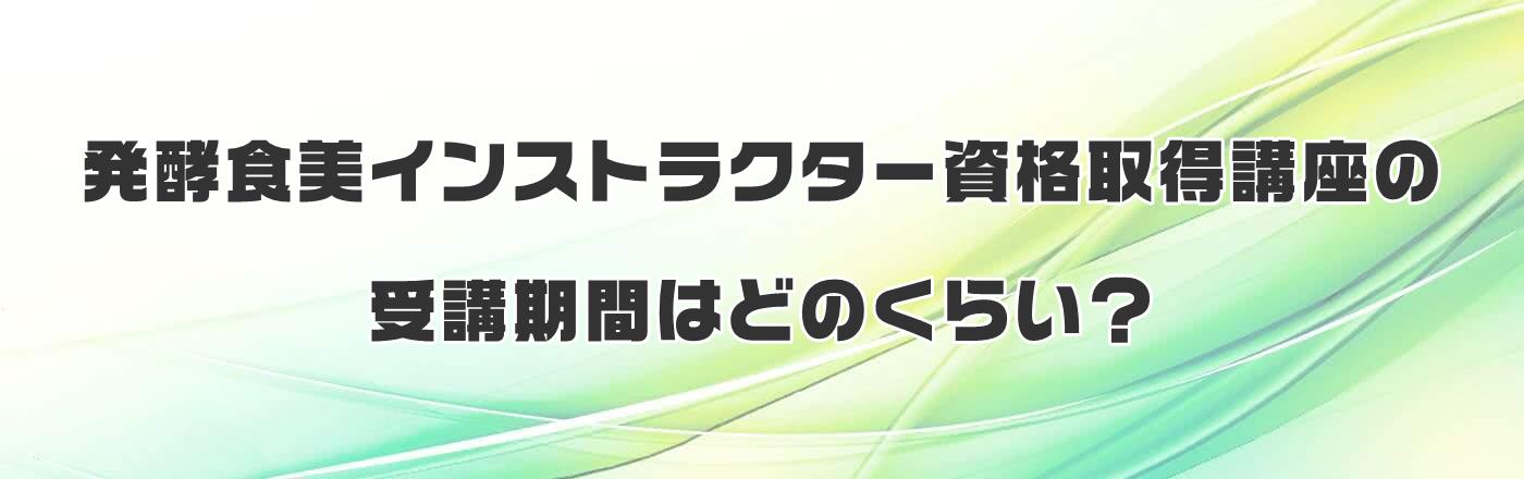 発酵食美インストラクター資格取得講座の受講期間はどのくらい?